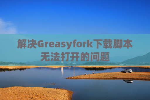 解决Greasyfork下载脚本无法打开的问题