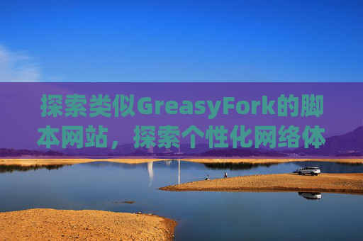 探索类似GreasyFork的脚本网站，探索个性化网络体验的更多可能性